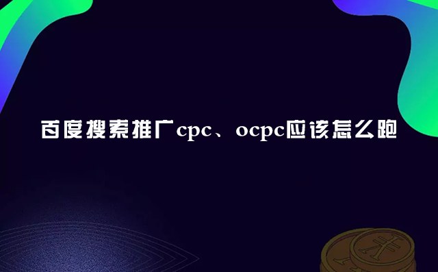 百度搜索推广cpc、ocpc应该怎么跑-重庆七速光科技