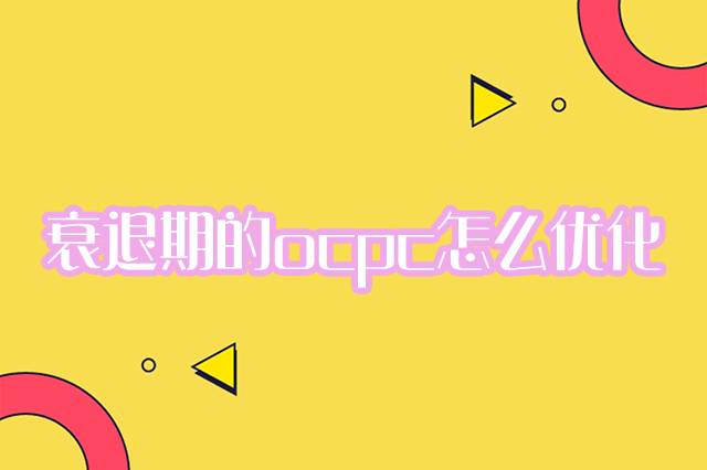 衰退期的ocpc怎么优化-重庆七速光科技
